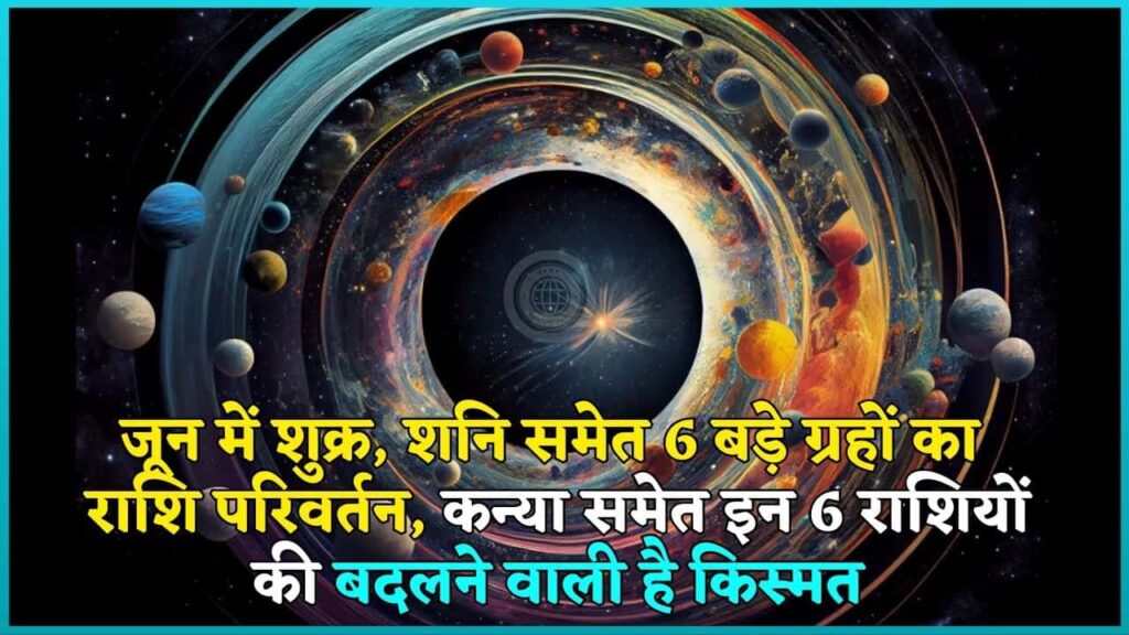 June Planet Prediction 2024: जून में शुक्र, शनि समेत 6 बड़े ग्रहों का राशि परिवर्तन, कन्या समेत इन 6 राशियों की बदलने वाली है किस्मत