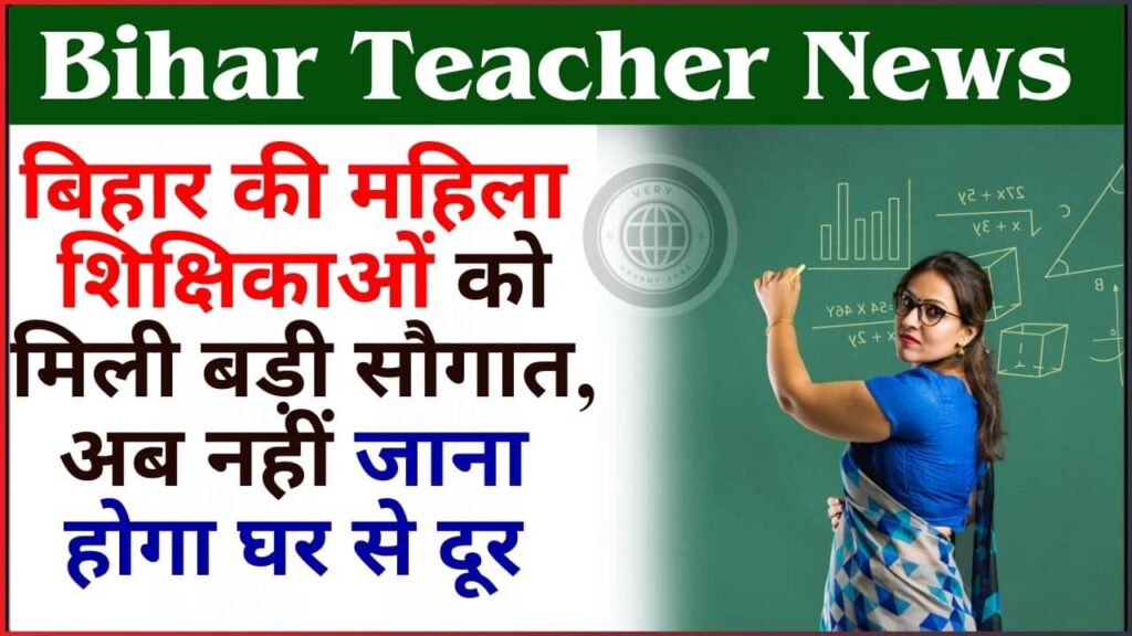 Bihar Teacher News 2024: बिहार की महिला शिक्षिकाओं को मिली बड़ी सौगात, अब नहीं जाना होगा घर से दूर, जाने क्या है पूरी रिपोर्ट?